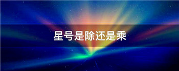 星号是除还是乘-星号表示乘还是除