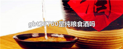 gbt26760是纯粮食酒吗